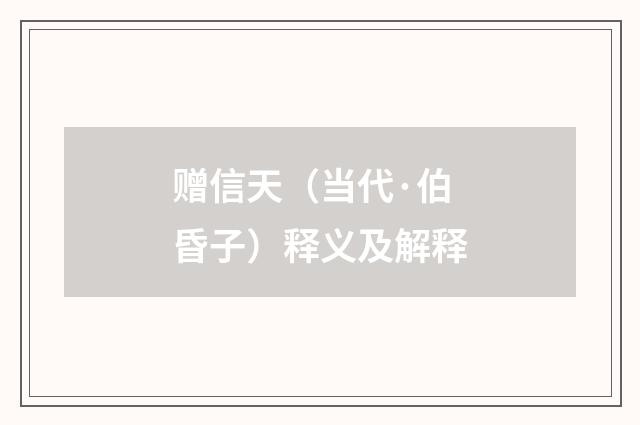 赠信天（当代·伯昏子）释义及解释