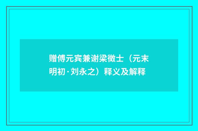 赠傅元宾兼谢梁徵士（元末明初·刘永之）释义及解释