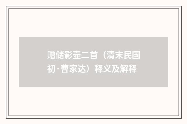 赠储影壶二首（清末民国初·曹家达）释义及解释
