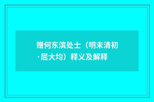 赠何东滨处士（明末清初·屈大均）释义及解释