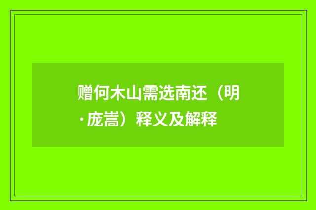 赠何木山需选南还（明·庞嵩）释义及解释