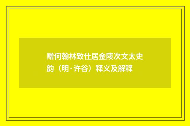 赠何翰林致仕居金陵次文太史韵（明·许谷）释义及解释