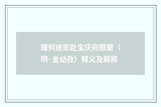 赠何迪宗赴宝庆府照磨（明·金幼孜）释义及解释