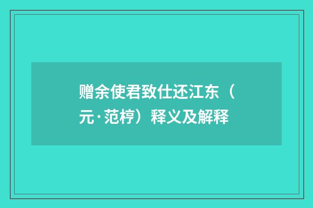 赠余使君致仕还江东（元·范梈）释义及解释