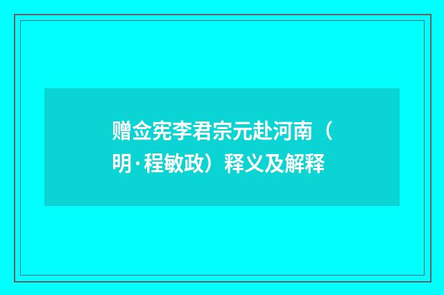 赠佥宪李君宗元赴河南（明·程敏政）释义及解释