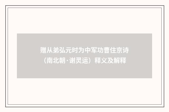 赠从弟弘元时为中军功曹住京诗（南北朝·谢灵运）释义及解释