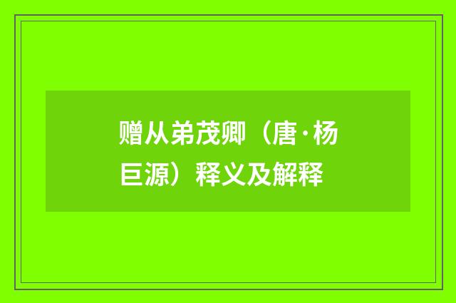 赠从弟茂卿（唐·杨巨源）释义及解释