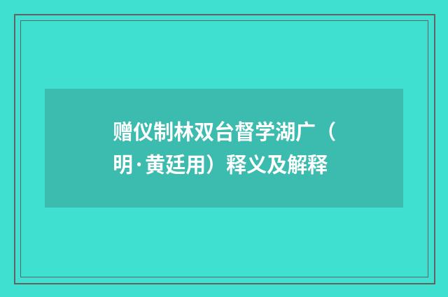 赠仪制林双台督学湖广（明·黄廷用）释义及解释