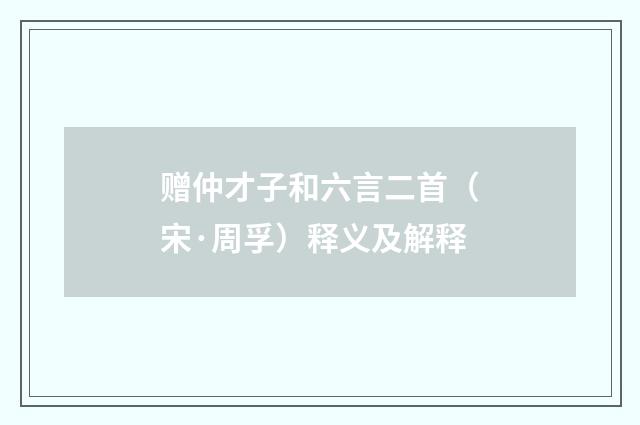 赠仲才子和六言二首（宋·周孚）释义及解释