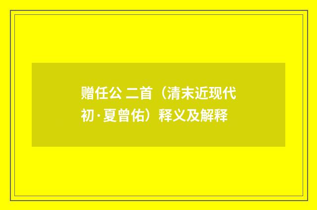 赠任公 二首（清末近现代初·夏曾佑）释义及解释