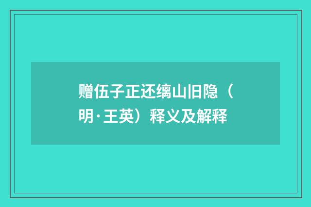 赠伍子正还缡山旧隐（明·王英）释义及解释