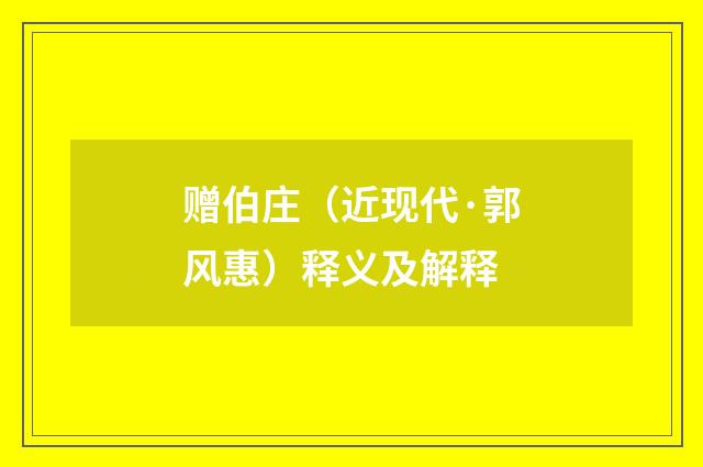 赠伯庄（近现代·郭风惠）释义及解释