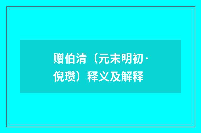 赠伯清（元末明初·倪瓒）释义及解释