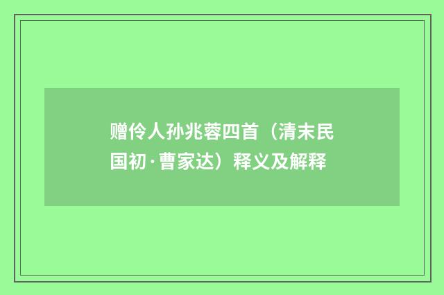 赠伶人孙兆蓉四首（清末民国初·曹家达）释义及解释