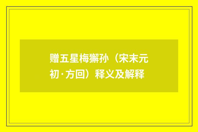 赠五星梅獬孙（宋末元初·方回）释义及解释