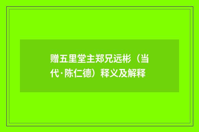 赠五里堂主郑兄远彬（当代·陈仁德）释义及解释