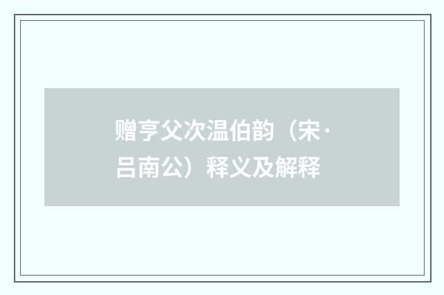 赠亨父次温伯韵（宋·吕南公）释义及解释