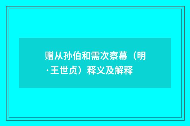 赠从孙伯和需次察幕（明·王世贞）释义及解释