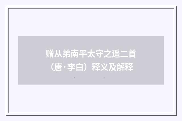 赠从弟南平太守之遥二首（唐·李白）释义及解释