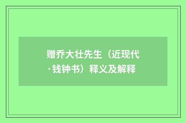 赠乔大壮先生（近现代·钱钟书）释义及解释