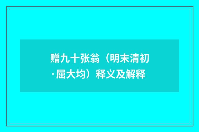 赠九十张翁（明末清初·屈大均）释义及解释