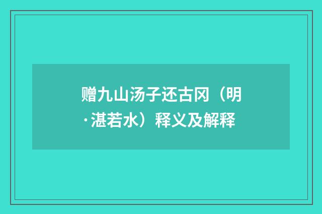 赠九山汤子还古冈（明·湛若水）释义及解释