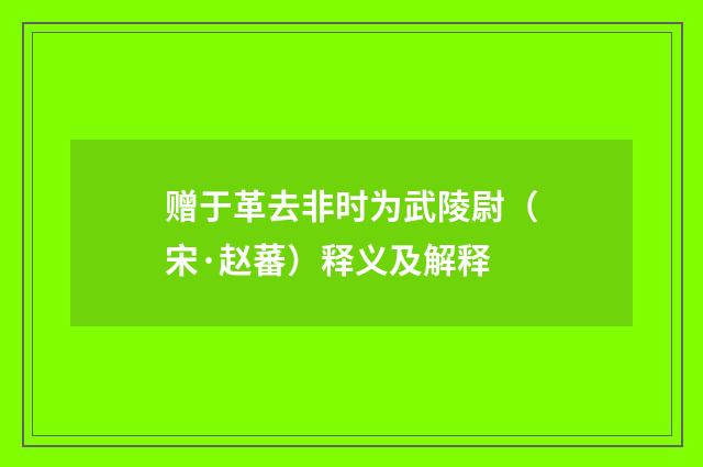 赠于革去非时为武陵尉（宋·赵蕃）释义及解释