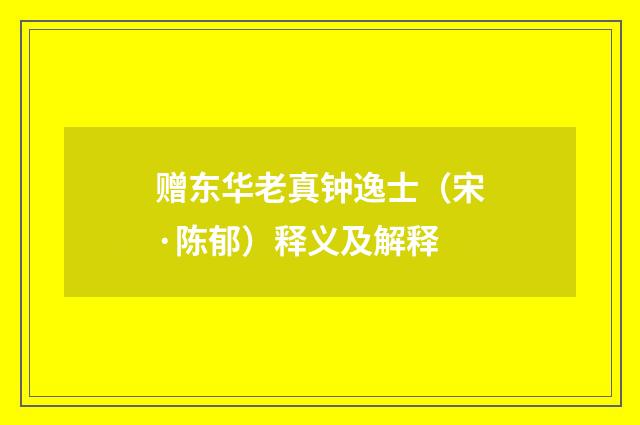 赠东华老真钟逸士（宋·陈郁）释义及解释