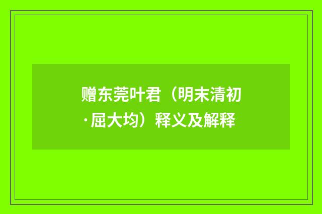 赠东莞叶君（明末清初·屈大均）释义及解释