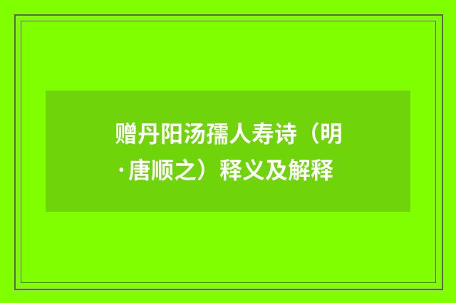 赠丹阳汤孺人寿诗（明·唐顺之）释义及解释