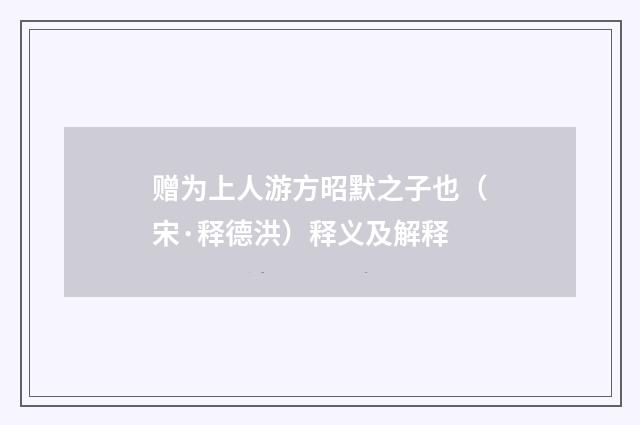 赠为上人游方昭默之子也（宋·释德洪）释义及解释
