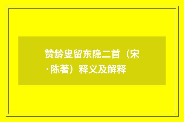 赞龄叟留东隐二首（宋·陈著）释义及解释