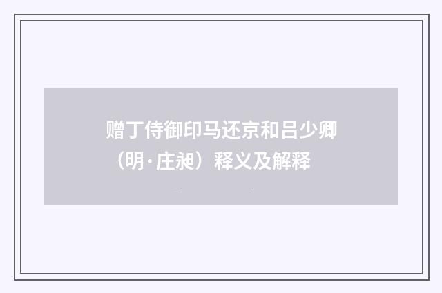 赠丁侍御印马还京和吕少卿（明·庄昶）释义及解释