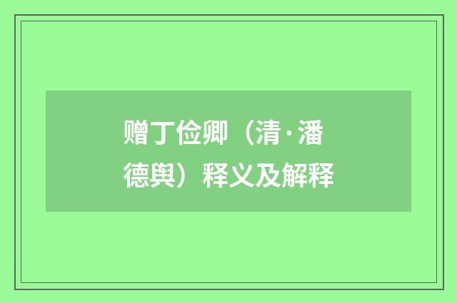 赠丁俭卿（清·潘德舆）释义及解释