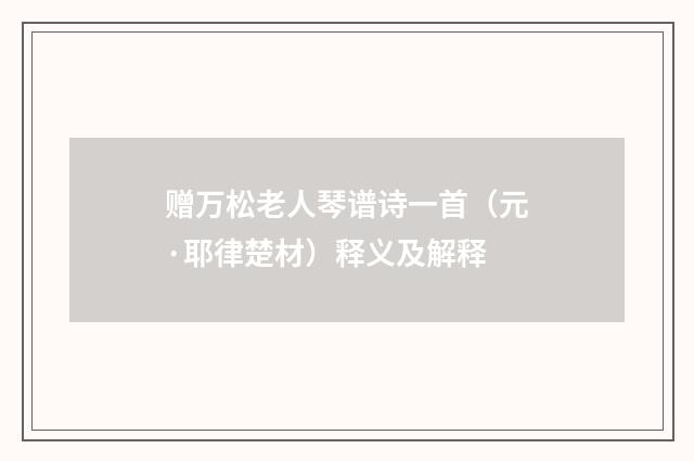 赠万松老人琴谱诗一首（元·耶律楚材）释义及解释