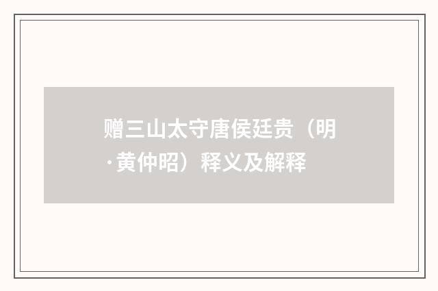 赠三山太守唐侯廷贵（明·黄仲昭）释义及解释