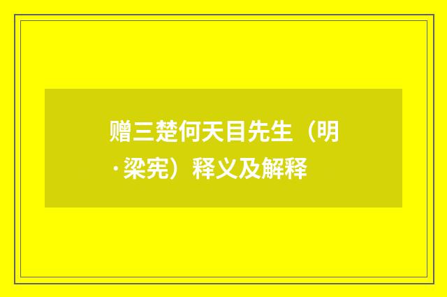 赠三楚何天目先生（明·梁宪）释义及解释