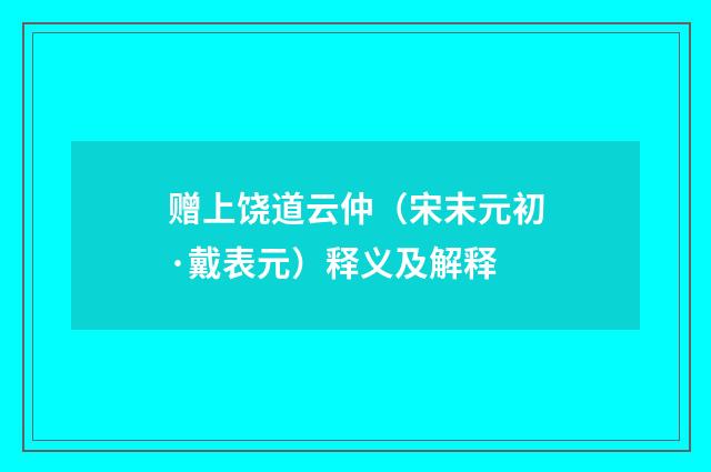赠上饶道云仲（宋末元初·戴表元）释义及解释