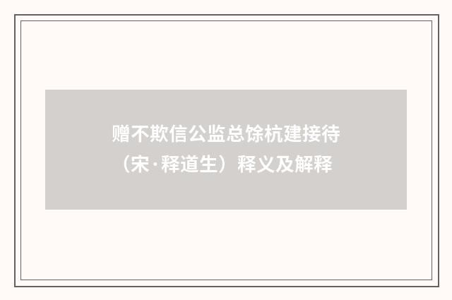赠不欺信公监总馀杭建接待（宋·释道生）释义及解释