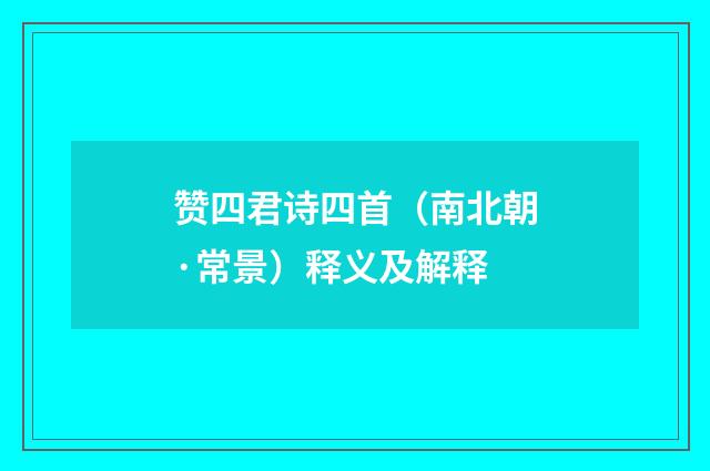 赞四君诗四首（南北朝·常景）释义及解释