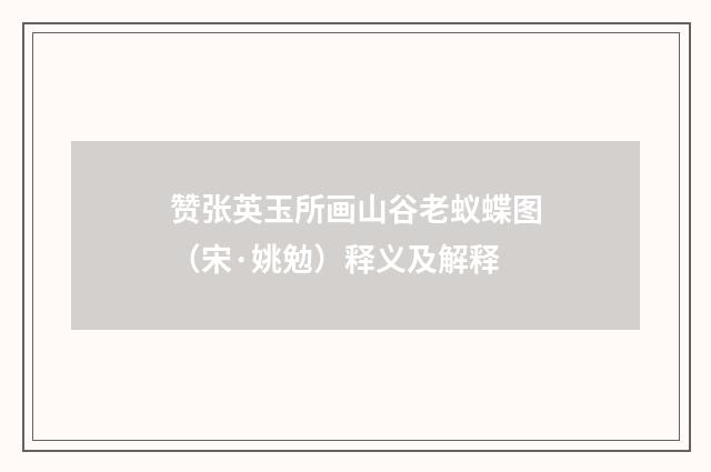 赞张英玉所画山谷老蚁蝶图（宋·姚勉）释义及解释