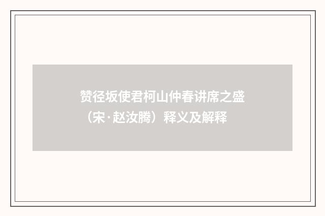 赞径坂使君柯山仲春讲席之盛（宋·赵汝腾）释义及解释