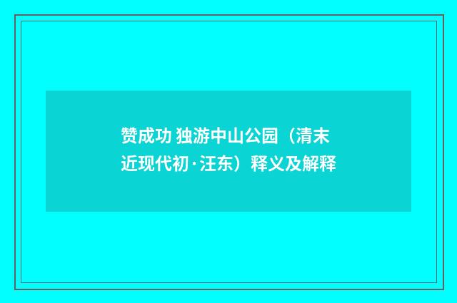 赞成功 独游中山公园（清末近现代初·汪东）释义及解释