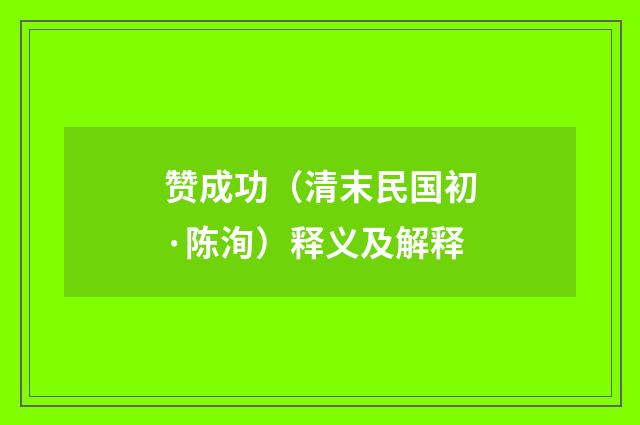 赞成功（清末民国初·陈洵）释义及解释