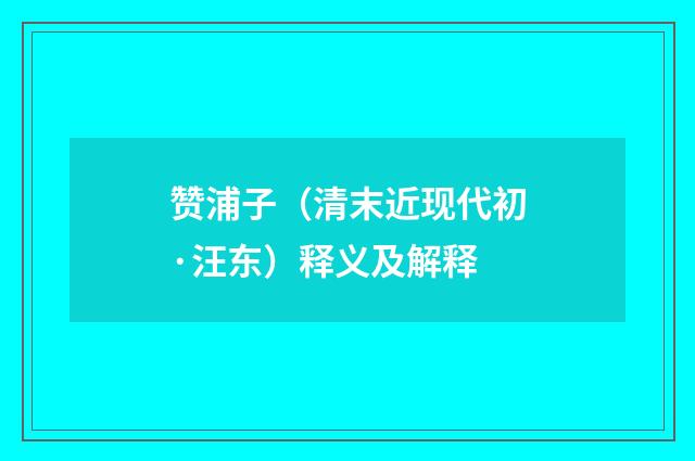 赞浦子（清末近现代初·汪东）释义及解释