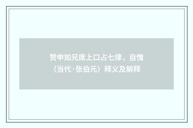 赞申如兄席上口占七律，自愧（当代·张伯元）释义及解释