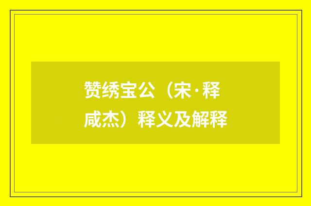 赞绣宝公（宋·释咸杰）释义及解释