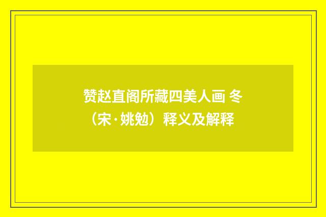 赞赵直阁所藏四美人画 冬（宋·姚勉）释义及解释
