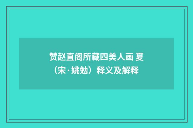 赞赵直阁所藏四美人画 夏（宋·姚勉）释义及解释