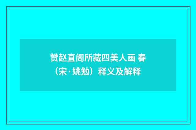 赞赵直阁所藏四美人画 春（宋·姚勉）释义及解释